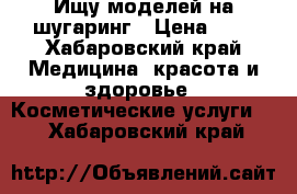 Ищу моделей на шугаринг › Цена ­ - - Хабаровский край Медицина, красота и здоровье » Косметические услуги   . Хабаровский край